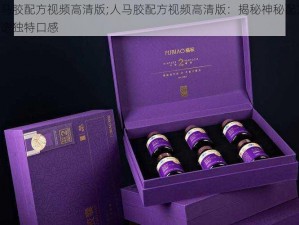 人马胶配方视频高清版;人马胶配方视频高清版：揭秘神秘配方，打造独特口感