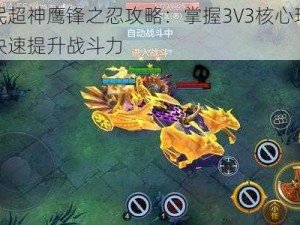 全民超神鹰锋之忍攻略：掌握3V3核心玩法，快速提升战斗力