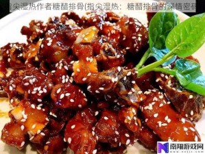 指尖湿热作者糖醋排骨(指尖湿热：糖醋排骨的深情密码)