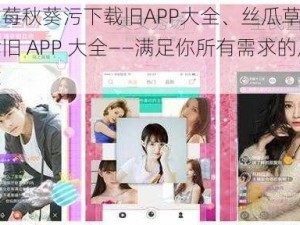 丝瓜草莓秋葵污下载旧APP大全、丝瓜草莓秋葵污下载旧 APP 大全——满足你所有需求的应用宝库