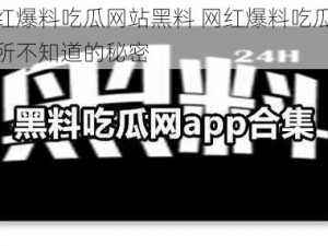 各种网红爆料吃瓜网站黑料 网红爆料吃瓜网站黑料，你所不知道的秘密