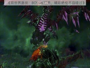 《双世界激战：BOSS暴打秀，精彩绝伦不容错过》