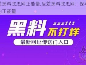 反差黑料吃瓜网正能量,反差黑料吃瓜网：探寻背后的正能量