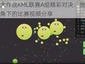 球球大作战KML联赛A组精彩对决：战术分析视角下的比赛视频分享