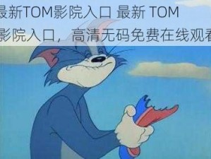 最新TOM影院入口 最新 TOM 影院入口，高清无码免费在线观看