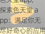 色天堂app,探索色天堂 app：满足你无尽好奇心的应用