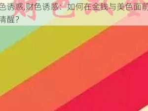 财色诱惑,财色诱惑：如何在金钱与美色面前保持清醒？