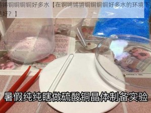 锕锵锵锵铜铜铜铜好多水【在锕锵锵锵铜铜铜铜好多水的环境下，我该如何是好？】