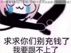 不充钱看全部超污视频、如何不充钱就能看全部超污视频？