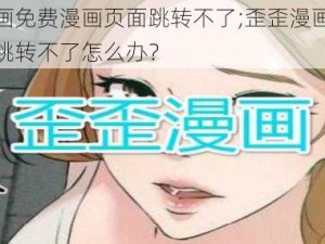 歪歪漫画免费漫画页面跳转不了;歪歪漫画免费漫画页面跳转不了怎么办？