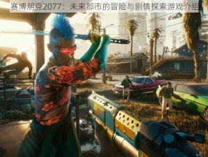 赛博朋克2077：未来都市的冒险与剧情探索游戏介绍