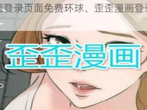 歪歪漫画登录页面免费环球、歪歪漫画登录页面免费环球？