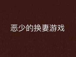 第一次互换人妻-第一次互换人妻：婚姻的禁忌游戏