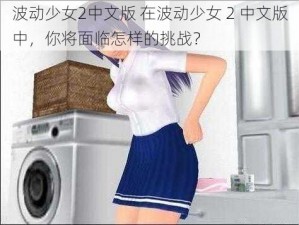 波动少女2中文版 在波动少女 2 中文版中，你将面临怎样的挑战？