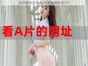 如何看待日本成人 a 视频的流行？