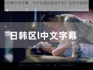 最新日韩中文字幕，为什么我总是找不到？如何才能轻松获取？