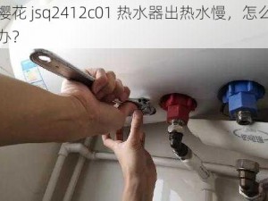 樱花 jsq2412c01 热水器出热水慢，怎么办？