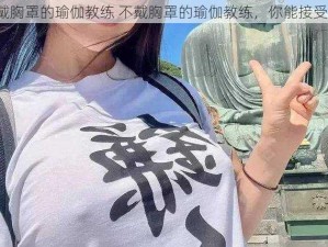 不戴胸罩的瑜伽教练 不戴胸罩的瑜伽教练，你能接受吗？