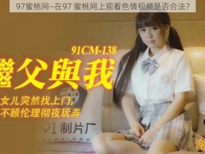 97蜜桃网—在97 蜜桃网上观看色情视频是否合法？