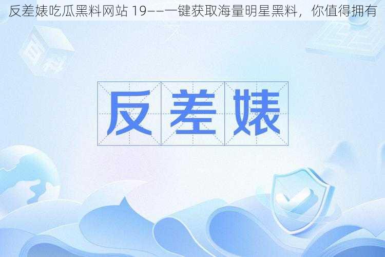 反差婊吃瓜黑料网站 19——一键获取海量明星黑料，你值得拥有