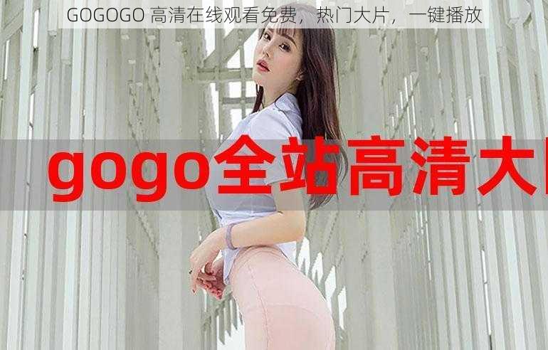 GOGOGO 高清在线观看免费，热门大片，一键播放