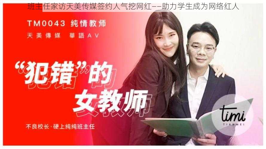 班主任家访天美传媒签约人气挖网红——助力学生成为网络红人