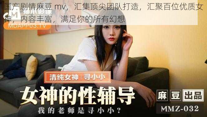 国产剧情麻豆 mv，汇集顶尖团队打造，汇聚百位优质女神，内容丰富，满足你的所有幻想