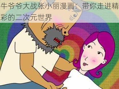 牛爷爷大战张小丽漫画：带你走进精彩的二次元世界