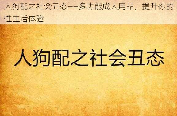 人狗配之社会丑态——多功能成人用品，提升你的性生活体验