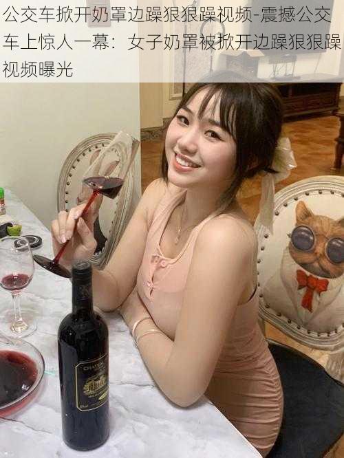 公交车掀开奶罩边躁狠狠躁视频-震撼公交车上惊人一幕：女子奶罩被掀开边躁狠狠躁视频曝光