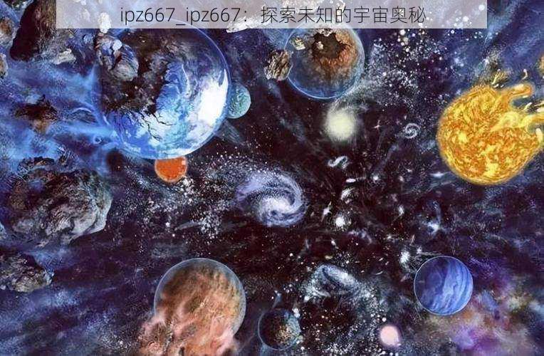 ipz667_ipz667：探索未知的宇宙奥秘