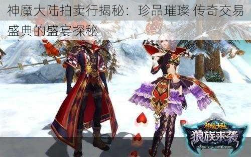 神魔大陆拍卖行揭秘：珍品璀璨 传奇交易盛典的盛宴探秘