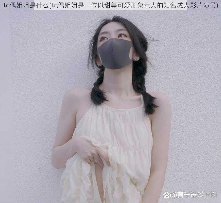 玩偶姐姐是什么(玩偶姐姐是一位以甜美可爱形象示人的知名成人影片演员)