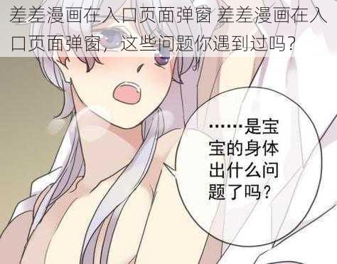 差差漫画在入口页面弹窗 差差漫画在入口页面弹窗，这些问题你遇到过吗？