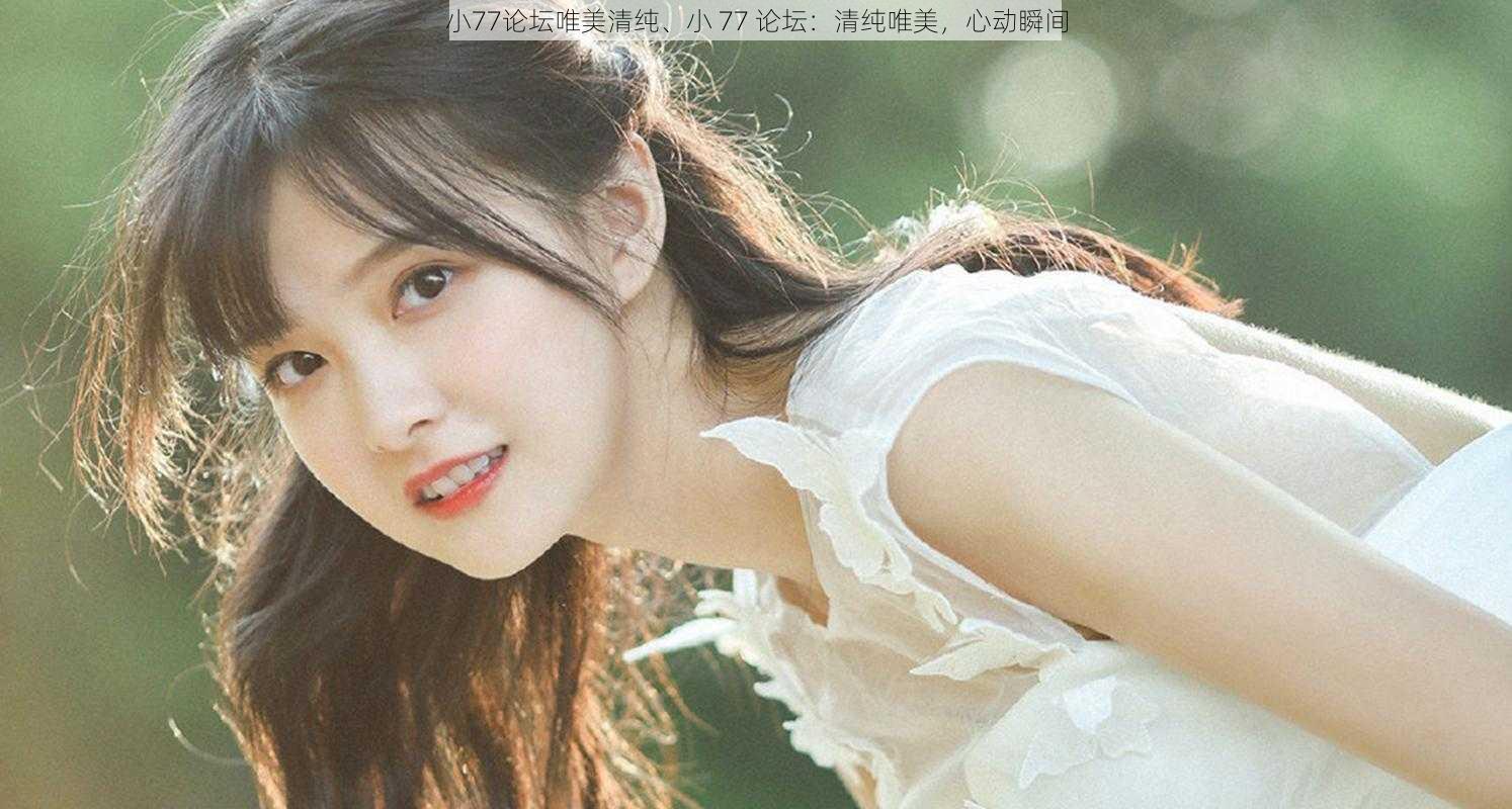 小77论坛唯美清纯、小 77 论坛：清纯唯美，心动瞬间