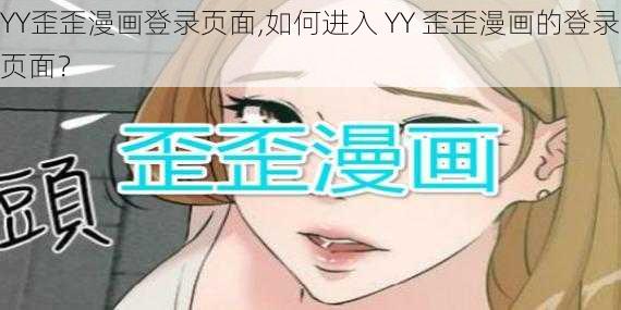 YY歪歪漫画登录页面,如何进入 YY 歪歪漫画的登录页面？