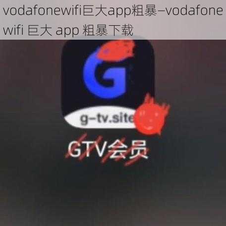 vodafonewifi巨大app粗暴—vodafonewifi 巨大 app 粗暴下载