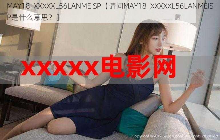 MAY18_XXXXXL56LANMEISP【请问MAY18_XXXXXL56LANMEISP是什么意思？】