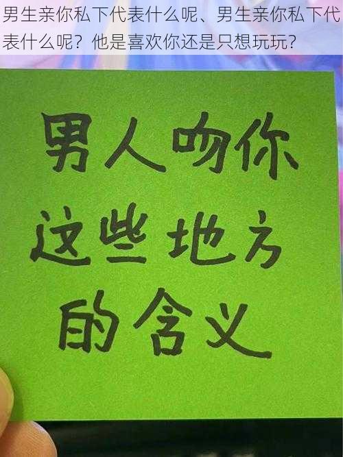 男生亲你私下代表什么呢、男生亲你私下代表什么呢？他是喜欢你还是只想玩玩？