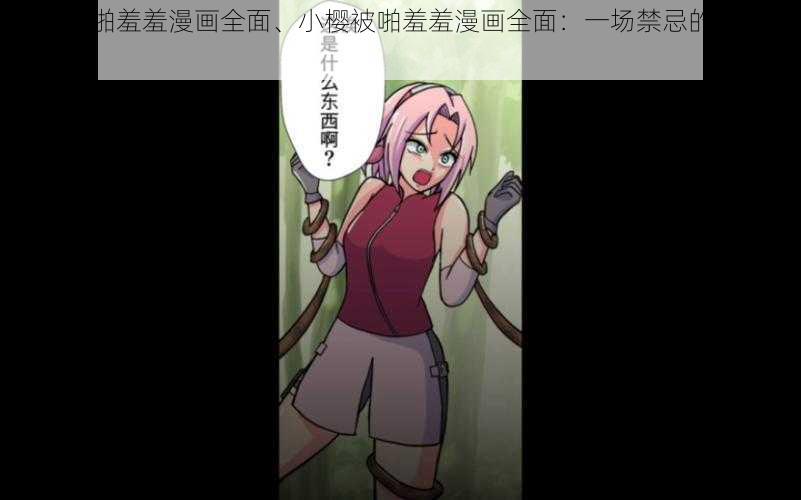 小樱被啪羞羞漫画全面、小樱被啪羞羞漫画全面：一场禁忌的恋爱冒险