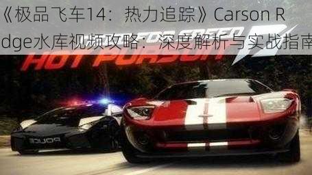 《极品飞车14：热力追踪》Carson Ridge水库视频攻略：深度解析与实战指南