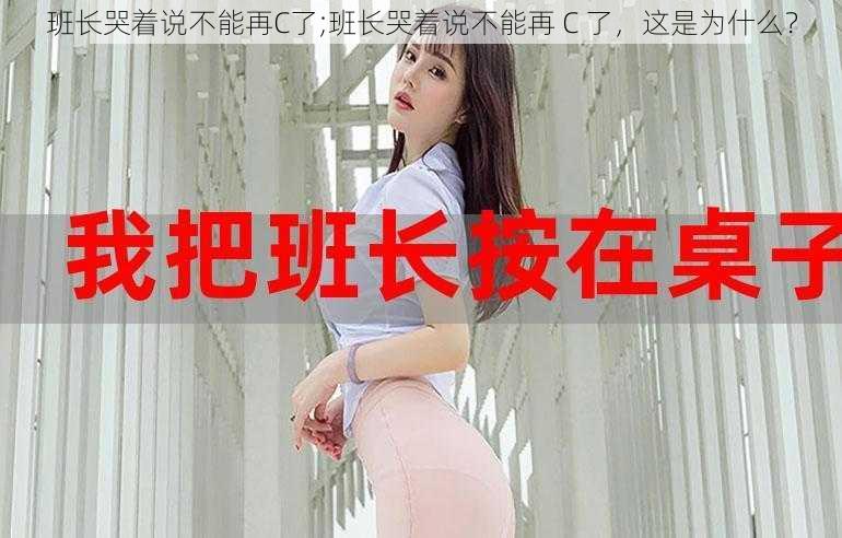 班长哭着说不能再C了;班长哭着说不能再 C 了，这是为什么？