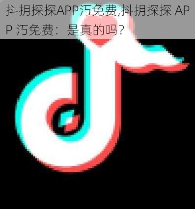 抖抈探探APP汅免费,抖抈探探 APP 汅免费：是真的吗？