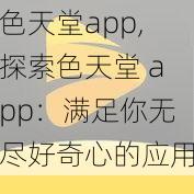 色天堂app,探索色天堂 app：满足你无尽好奇心的应用