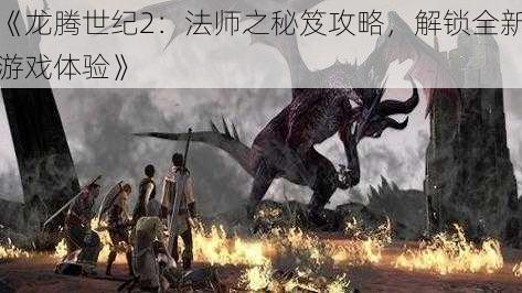 《龙腾世纪2：法师之秘笈攻略，解锁全新游戏体验》