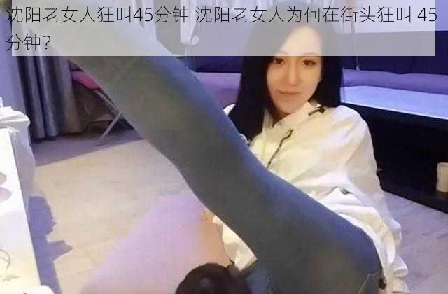 沈阳老女人狂叫45分钟 沈阳老女人为何在街头狂叫 45 分钟？