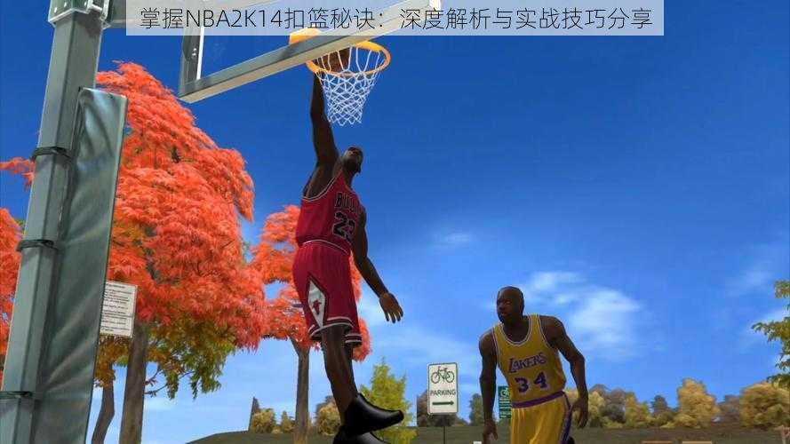 掌握NBA2K14扣篮秘诀：深度解析与实战技巧分享