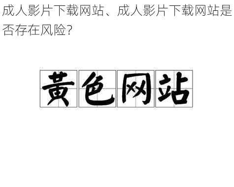 成人影片下载网站、成人影片下载网站是否存在风险？