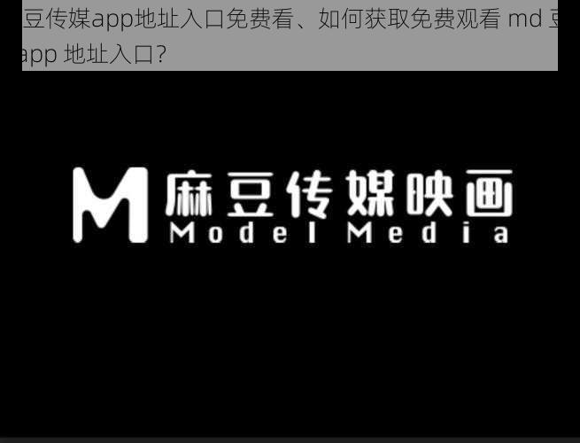 md豆传媒app地址入口免费看、如何获取免费观看 md 豆传媒 app 地址入口？