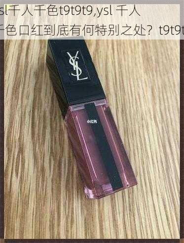 ysl千人千色t9t9t9,ysl 千人千色口红到底有何特别之处？t9t9t9